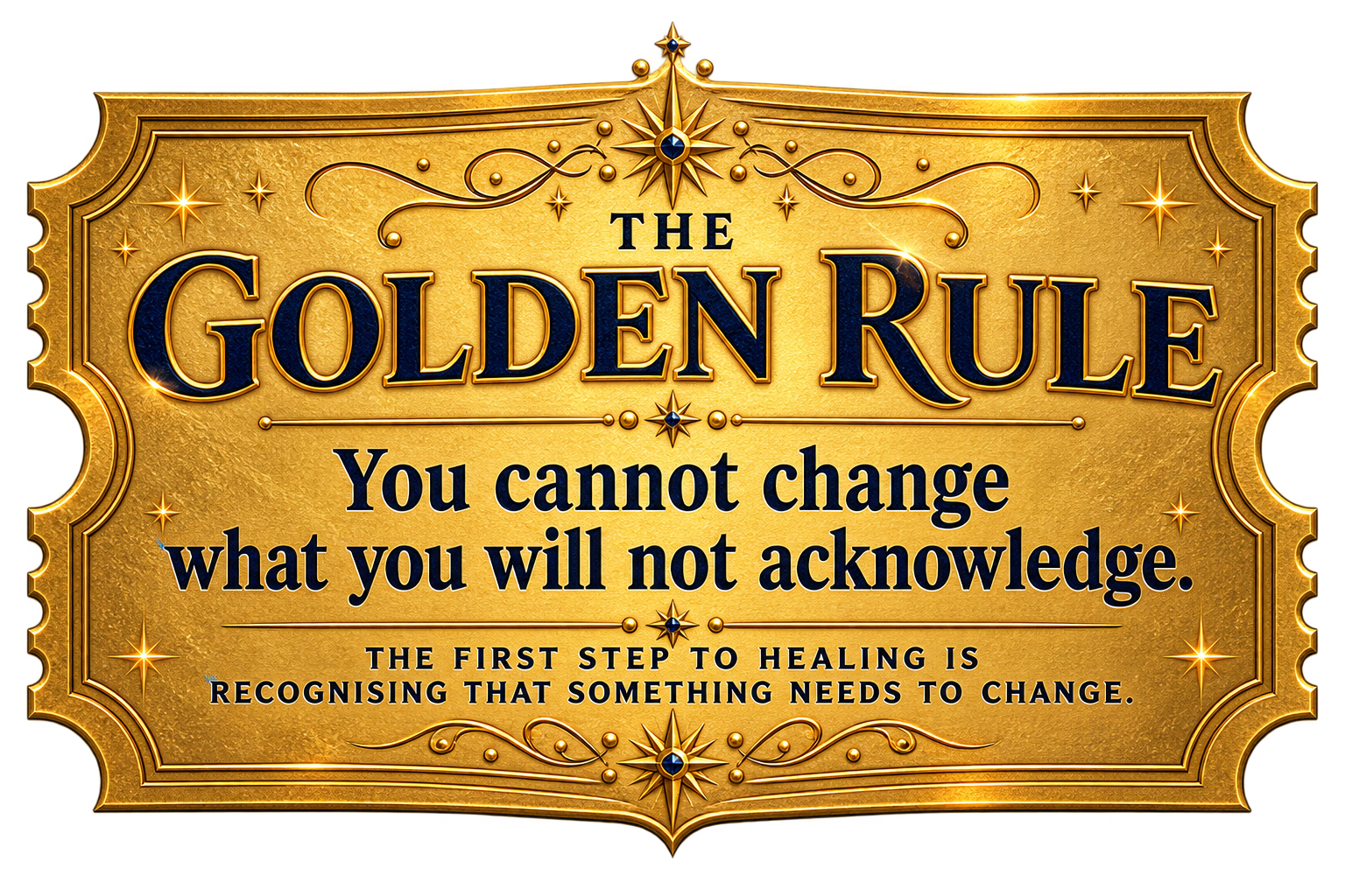 The Golden Rule — You cannot change what you will not acknowledge.